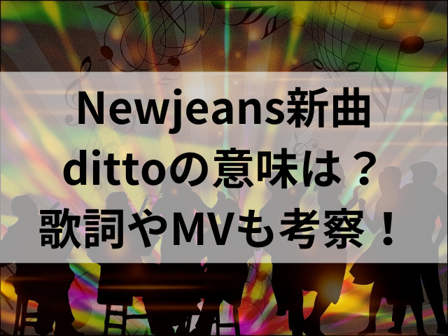 Newjeans新曲dittoの意味は？歌詞やMVも考察！