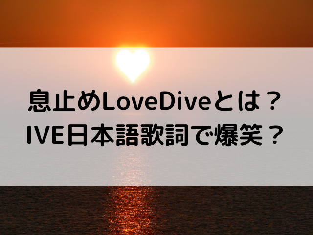 息止めLoveDiveとは？IVE日本語歌詞爆笑？